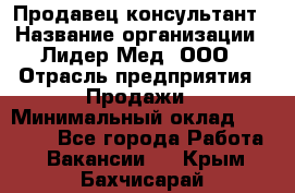 Продавец-консультант › Название организации ­ Лидер-Мед, ООО › Отрасль предприятия ­ Продажи › Минимальный оклад ­ 20 000 - Все города Работа » Вакансии   . Крым,Бахчисарай